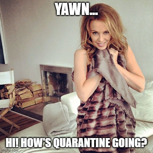 Kylie bed | YAWN... HI! HOW'S QUARANTINE GOING? | image tagged in kylie bed | made w/ Imgflip meme maker