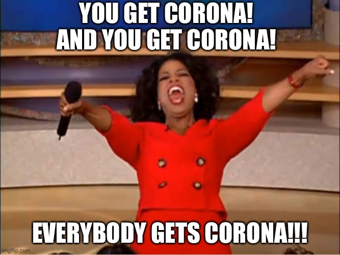 Italy be like | YOU GET CORONA! AND YOU GET CORONA! EVERYBODY GETS CORONA!!! | image tagged in oprah you get a,coronavirus | made w/ Imgflip meme maker