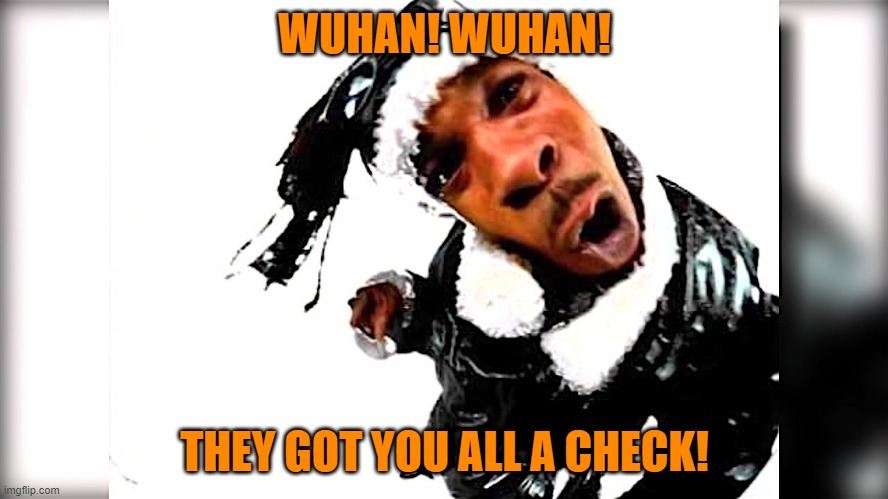 WUHAN! WUHAN! THEY GOT YOU ALL A CHECK! | image tagged in coronavirus | made w/ Imgflip meme maker