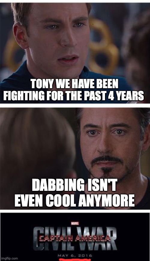 Marvel Civil War 1 | TONY WE HAVE BEEN FIGHTING FOR THE PAST 4 YEARS; DABBING ISN'T EVEN COOL ANYMORE | image tagged in memes,marvel civil war 1 | made w/ Imgflip meme maker