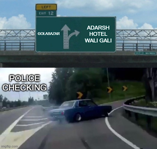 Left Exit 12 Off Ramp | GOLABAZAR; ADARSH HOTEL WALI GALI; POLICE
CHECKING | image tagged in memes,left exit 12 off ramp | made w/ Imgflip meme maker
