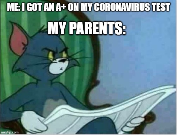 Interrupting Tom's Read | ME: I GOT AN A+ ON MY CORONAVIRUS TEST MY PARENTS: | image tagged in interrupting tom's read | made w/ Imgflip meme maker