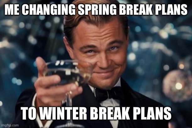 Leonardo Dicaprio Cheers | ME CHANGING SPRING BREAK PLANS; TO WINTER BREAK PLANS | image tagged in memes,leonardo dicaprio cheers | made w/ Imgflip meme maker