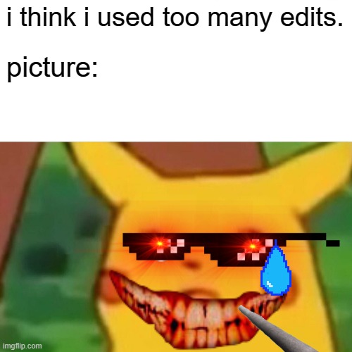 SO MANY EDITS!!!!!!!!!!!!! | i think i used too many edits. picture: | image tagged in memes,surprised pikachu | made w/ Imgflip meme maker