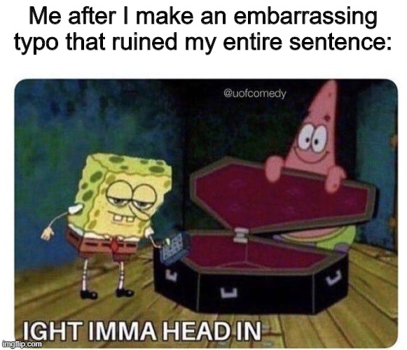 Ight Imma Head In | Me after I make an embarrassing typo that ruined my entire sentence: | image tagged in ight imma head in,typo,typos,my dissapointment is immeasurable and my day is ruined,childhood ruined,mmmmm | made w/ Imgflip meme maker