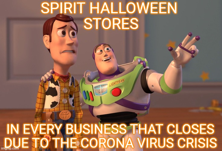 Where we will all be working when the virus passes | SPIRIT HALLOWEEN 
STORES; IN EVERY BUSINESS THAT CLOSES DUE TO THE CORONA VIRUS CRISIS | image tagged in memes,x x everywhere,covid-19,coronavirus | made w/ Imgflip meme maker