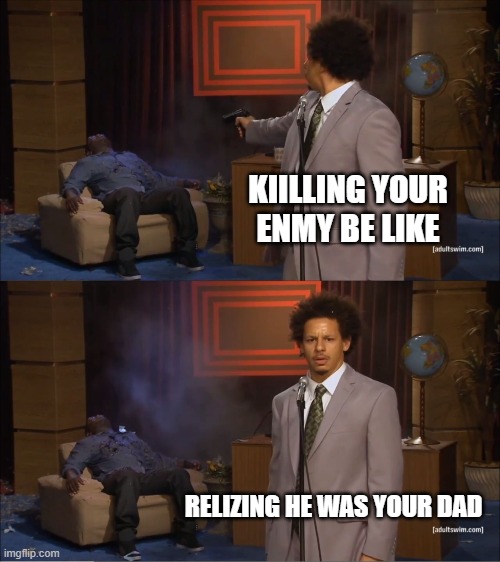 Who Killed Hannibal Meme | KIILLING YOUR ENMY BE LIKE; RELIZING HE WAS YOUR DAD | image tagged in memes,who killed hannibal | made w/ Imgflip meme maker