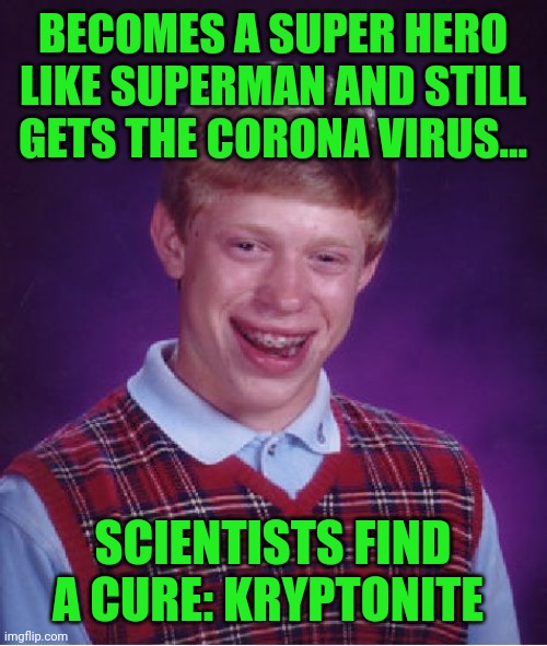 Bad Luck Brian Meme | BECOMES A SUPER HERO LIKE SUPERMAN AND STILL GETS THE CORONA VIRUS... SCIENTISTS FIND A CURE: KRYPTONITE | image tagged in memes,bad luck brian | made w/ Imgflip meme maker