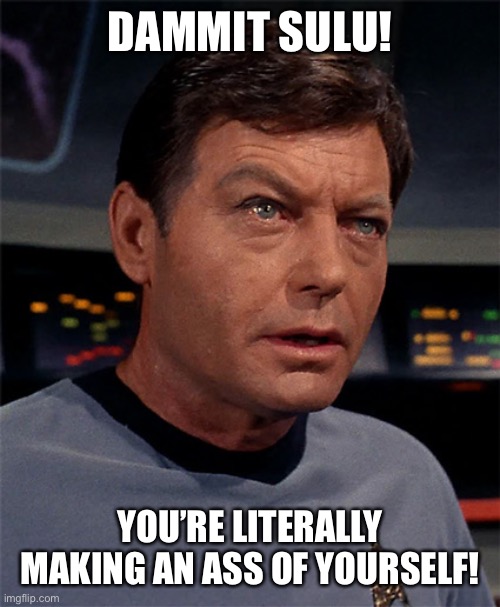 Bones McCoy | DAMMIT SULU! YOU’RE LITERALLY MAKING AN ASS OF YOURSELF! | image tagged in bones mccoy | made w/ Imgflip meme maker