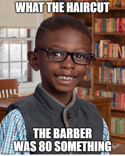 My haircut | WHAT THE HAIRCUT; THE BARBER WAS 80 SOMETHING | image tagged in school meme | made w/ Imgflip meme maker