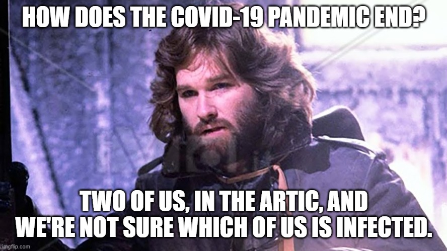 McReady Covid-19 |  HOW DOES THE COVID-19 PANDEMIC END? TWO OF US, IN THE ARTIC, AND WE'RE NOT SURE WHICH OF US IS INFECTED. | image tagged in the thing mcready,the thing,kurt russell,covid-19,covid19 | made w/ Imgflip meme maker