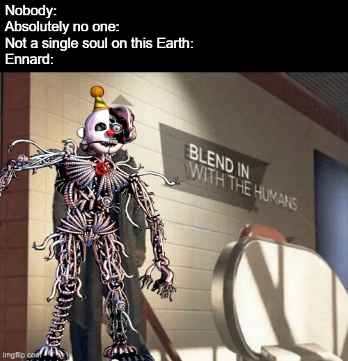 Blend in with the HOOMANS | Nobody:
Absolutely no one:
Not a single soul on this Earth:
Ennard: | image tagged in blend in with the humans,human,fnaf sister location,fnaf,five nights at freddys | made w/ Imgflip meme maker
