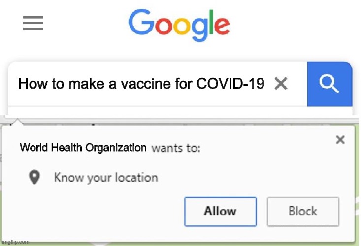 Wants to know your location | How to make a vaccine for COVID-19; World Health Organization | image tagged in wants to know your location,coronavirus,covid-19,world health organization,memes | made w/ Imgflip meme maker