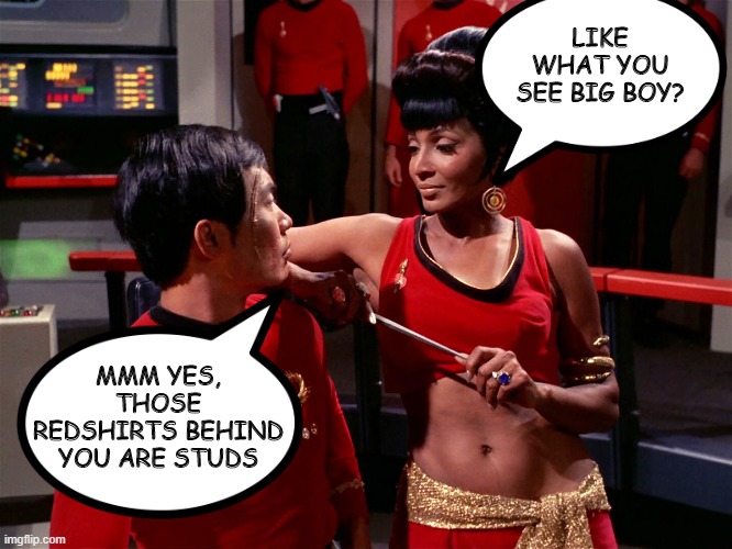 Uhura Shoulda Known Better | LIKE WHAT YOU SEE BIG BOY? MMM YES, THOSE REDSHIRTS BEHIND YOU ARE STUDS | image tagged in star trek alternate uhura | made w/ Imgflip meme maker