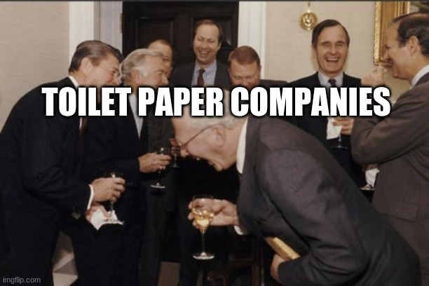 Laughing Men In Suits Meme | TOILET PAPER COMPANIES | image tagged in memes,laughing men in suits | made w/ Imgflip meme maker
