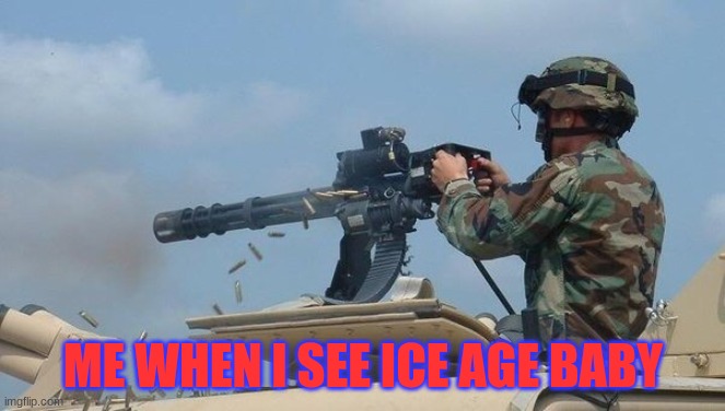 Minigun meme | ME WHEN I SEE ICE AGE BABY | image tagged in minigun meme | made w/ Imgflip meme maker