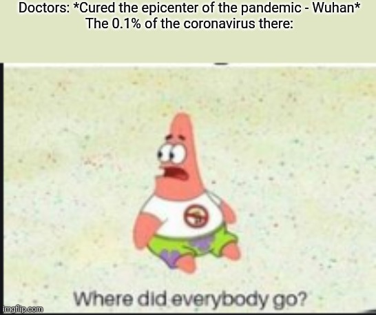 Wuhan is cured of COVID-19! | Doctors: *Cured the epicenter of the pandemic - Wuhan*
The 0.1% of the coronavirus there: | image tagged in alone patrick | made w/ Imgflip meme maker