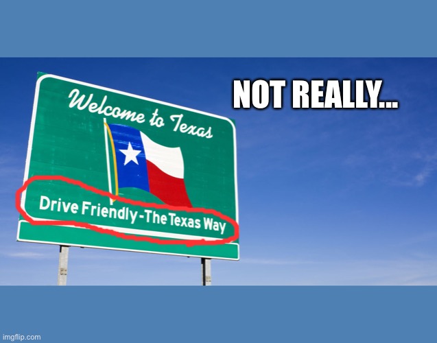NOT REALLY... | image tagged in texas,bad drivers | made w/ Imgflip meme maker
