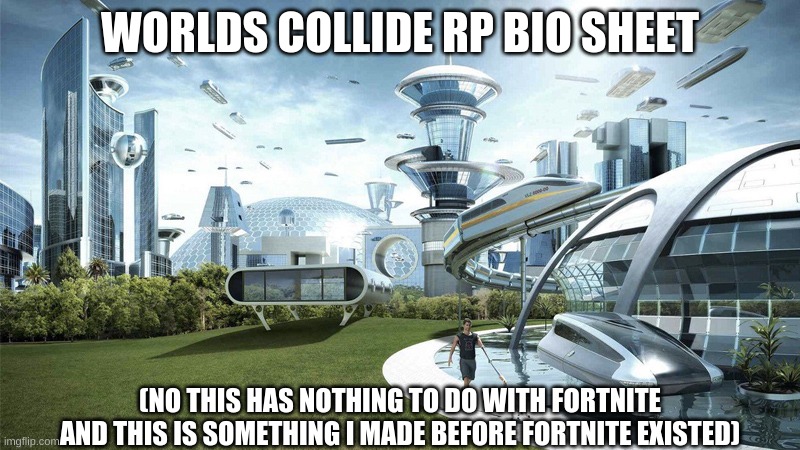 The future world if | WORLDS COLLIDE RP BIO SHEET; (NO THIS HAS NOTHING TO DO WITH FORTNITE AND THIS IS SOMETHING I MADE BEFORE FORTNITE EXISTED) | image tagged in the future world if | made w/ Imgflip meme maker