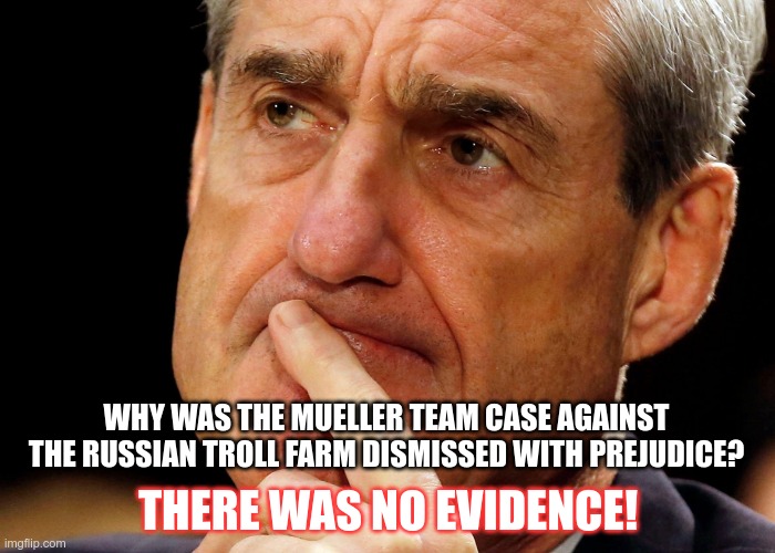 Robert Mueller Deep Thought | WHY WAS THE MUELLER TEAM CASE AGAINST THE RUSSIAN TROLL FARM DISMISSED WITH PREJUDICE? THERE WAS NO EVIDENCE! | image tagged in robert mueller deep thought | made w/ Imgflip meme maker