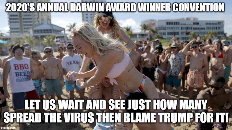 2020'S ANNUAL DARWIN AWARD WINNER CONVENTION | 2020'S ANNUAL DARWIN AWARD WINNER CONVENTION; LET US WAIT AND SEE JUST HOW MANY SPREAD THE VIRUS THEN BLAME TRUMP FOR IT! | image tagged in spring break morons,coronavirus | made w/ Imgflip meme maker