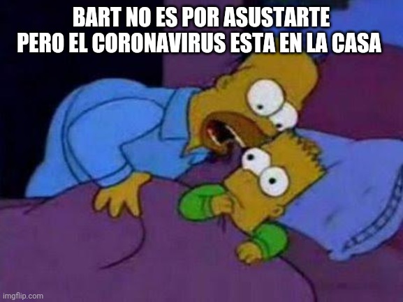 bart no quiero asustarte | BART NO ES POR ASUSTARTE PERO EL CORONAVIRUS ESTA EN LA CASA | image tagged in bart no quiero asustarte | made w/ Imgflip meme maker