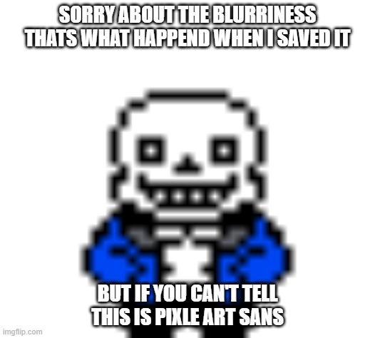 SORRY ABOUT THE BLURRINESS THATS WHAT HAPPEND WHEN I SAVED IT; BUT IF YOU CAN'T TELL THIS IS PIXLE ART SANS | made w/ Imgflip meme maker