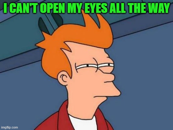 squinty eyes | I CAN'T OPEN MY EYES ALL THE WAY | image tagged in memes,futurama fry | made w/ Imgflip meme maker