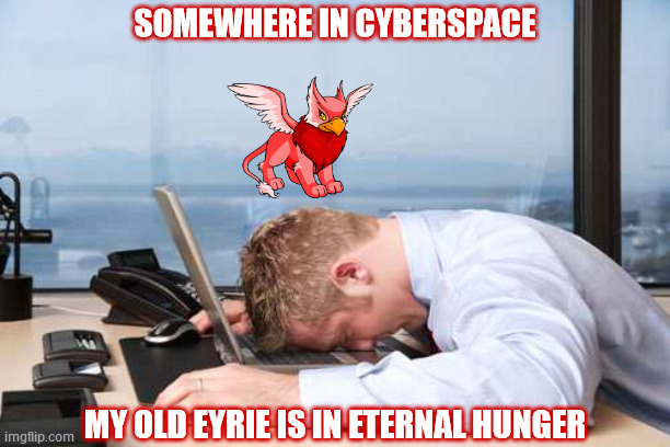 Depressed Office Guy | SOMEWHERE IN CYBERSPACE; MY OLD EYRIE IS IN ETERNAL HUNGER | image tagged in depressed office guy,sudden realization,internet,neopets,eyrie,hungry | made w/ Imgflip meme maker