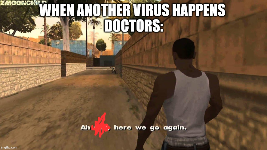 Here we go again | WHEN ANOTHER VIRUS HAPPENS 
DOCTORS: | image tagged in here we go again | made w/ Imgflip meme maker