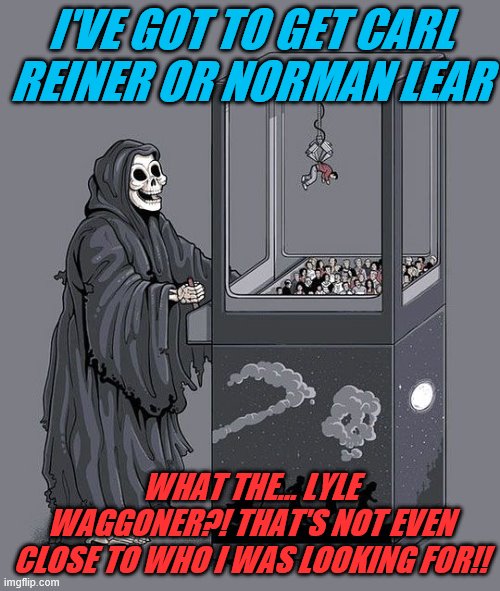 Grim Reaper Claw Machine | I'VE GOT TO GET CARL REINER OR NORMAN LEAR; WHAT THE... LYLE WAGGONER?! THAT'S NOT EVEN CLOSE TO WHO I WAS LOOKING FOR!! | image tagged in grim reaper claw machine,lyle waggoner,carl reiner,norman lear | made w/ Imgflip meme maker