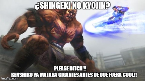 Â¿SHINGEKI NO KYOJIN?              PLEASE B**CH !!                    
KENSHIRO YA MATABA GIGANTES ANTES DE QUE FUERA COOL!! | image tagged in kenshiro | made w/ Imgflip meme maker