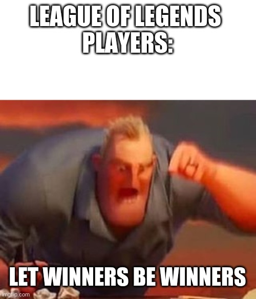 Mr incredible mad | LEAGUE OF LEGENDS 
PLAYERS:; LET WINNERS BE WINNERS | image tagged in mr incredible mad | made w/ Imgflip meme maker