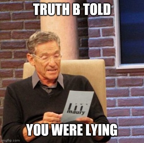 Maury Lie Detector Meme | TRUTH B TOLD; YOU WERE LYING | image tagged in memes,maury lie detector | made w/ Imgflip meme maker