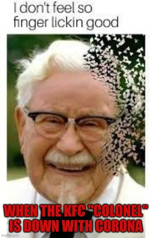 The sick stricken colonel | WHEN THE KFC "COLONEL" IS DOWN WITH CORONA | image tagged in funny,funny memes | made w/ Imgflip meme maker