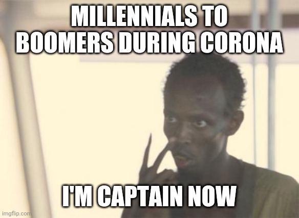 I'm The Captain Now Meme | MILLENNIALS TO BOOMERS DURING CORONA; I'M CAPTAIN NOW | image tagged in memes,i'm the captain now | made w/ Imgflip meme maker