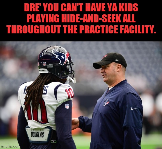 DADDY DAYCARE | DRE' YOU CAN'T HAVE YA KIDS PLAYING HIDE-AND-SEEK ALL THROUGHOUT THE PRACTICE FACILITY. | image tagged in houston texans,baby mama,deandre hopkins,bill o'brien,nfl memes | made w/ Imgflip meme maker