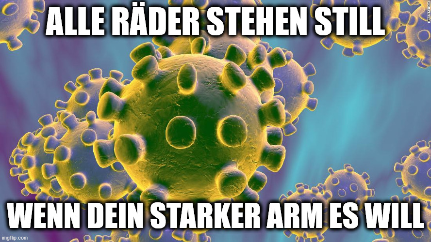 Coronavirus | ALLE RÄDER STEHEN STILL; WENN DEIN STARKER ARM ES WILL | image tagged in coronavirus | made w/ Imgflip meme maker