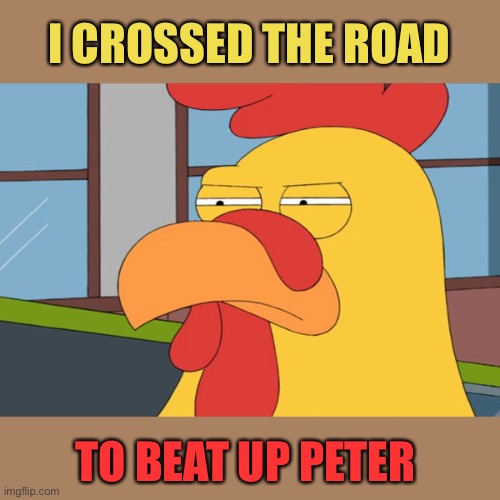 Family Guy Chicken | I CROSSED THE ROAD TO BEAT UP PETER | image tagged in family guy chicken | made w/ Imgflip meme maker