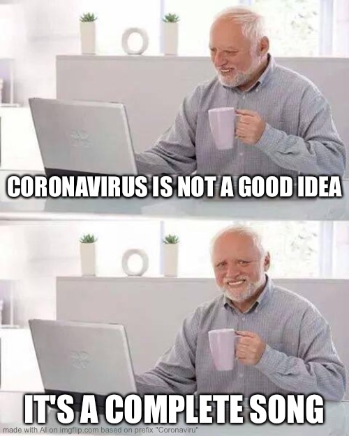 Hide the Pain Harold Meme | CORONAVIRUS IS NOT A GOOD IDEA; IT'S A COMPLETE SONG | image tagged in memes,hide the pain harold | made w/ Imgflip meme maker