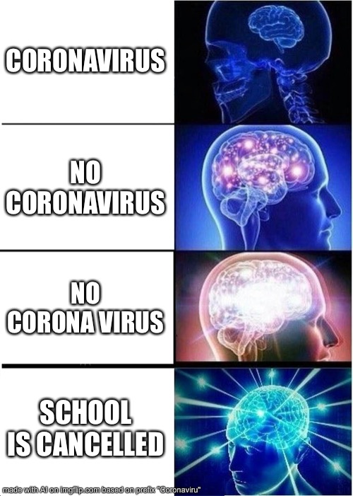 Expanding Brain Meme | CORONAVIRUS; NO CORONAVIRUS; NO CORONA VIRUS; SCHOOL IS CANCELLED | image tagged in memes,expanding brain | made w/ Imgflip meme maker