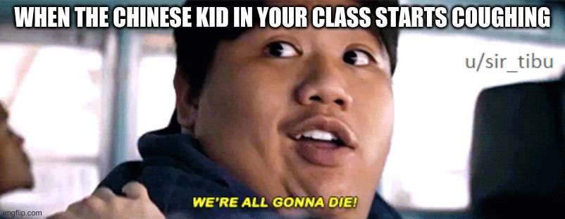 were all going to die | WHEN THE CHINESE KID IN YOUR CLASS STARTS COUGHING | image tagged in were all going to die | made w/ Imgflip meme maker