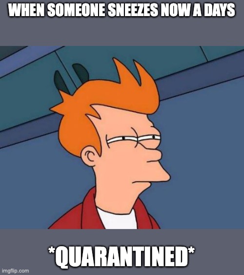 Futurama Fry Meme | WHEN SOMEONE SNEEZES NOW A DAYS; *QUARANTINED* | image tagged in memes,futurama fry | made w/ Imgflip meme maker