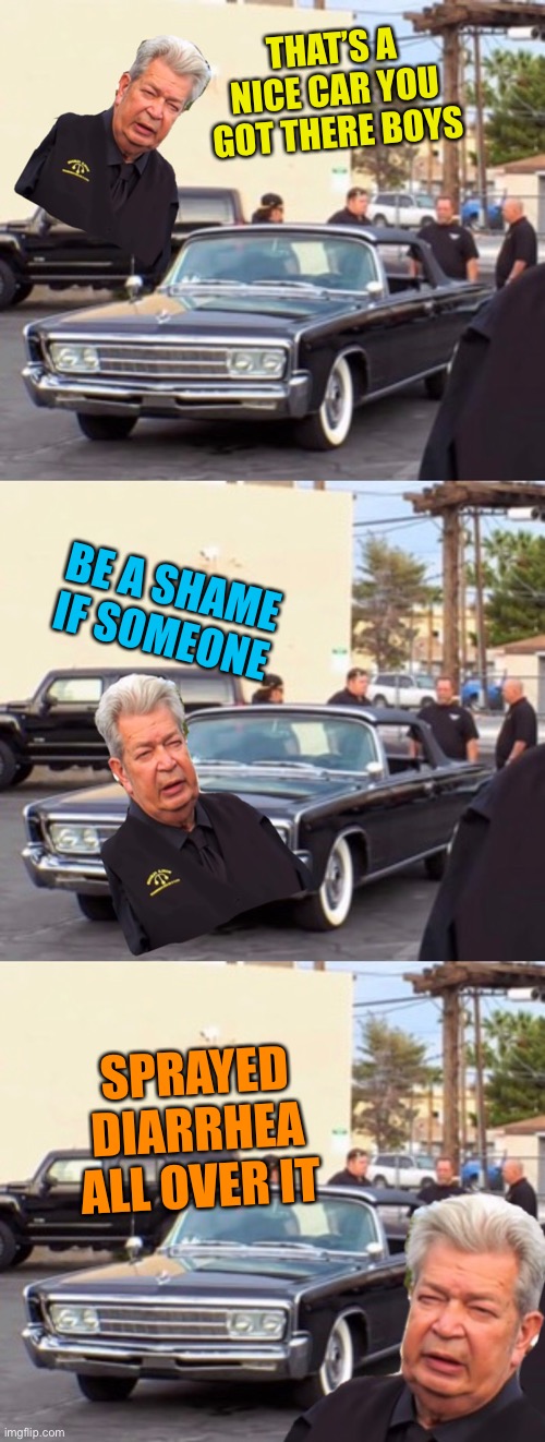 THAT’S A NICE CAR YOU GOT THERE BOYS SPRAYED DIARRHEA ALL OVER IT BE A SHAME IF SOMEONE | made w/ Imgflip meme maker