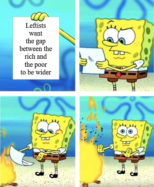 This is a prima facie incorrect statement of what true Leftists think and so it goes in the fire | Leftists want the gap between the rich and the poor to be wider | image tagged in spongebob burning paper,leftists,wealth,inequality,income inequality,conservative logic | made w/ Imgflip meme maker