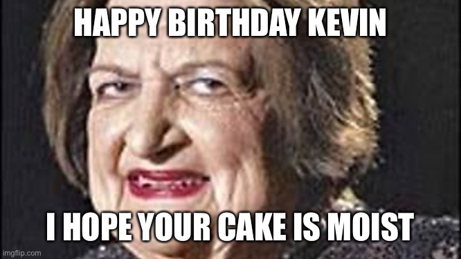 Weird Old Lady HAPPY BIRTHDAY KEVIN; I HOPE YOUR CAKE IS MOIST image tagged...