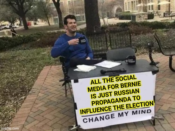 Bernie is a Communist in socialist clothing | ALL THE SOCIAL MEDIA FOR BERNIE IS JUST RUSSIAN PROPAGANDA TO INFLUENCE THE ELECTION | image tagged in memes,change my mind,bolshevik bernie | made w/ Imgflip meme maker