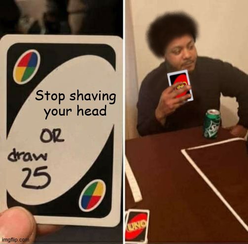 Stop shaving your head | image tagged in uno draw 25 cards,memes,funny | made w/ Imgflip meme maker