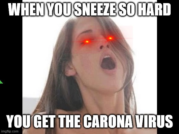 moaning woman | WHEN YOU SNEEZE SO HARD; YOU GET THE CARONA VIRUS | image tagged in moaning woman | made w/ Imgflip meme maker