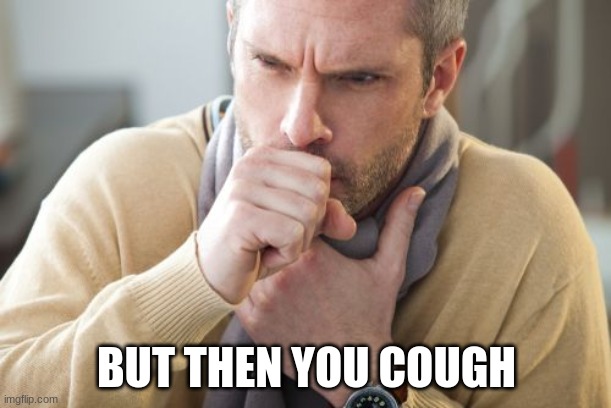 coughing man | BUT THEN YOU COUGH | image tagged in coughing man | made w/ Imgflip meme maker